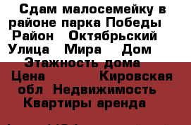 Сдам малосемейку в районе парка Победы  › Район ­ Октябрьский  › Улица ­ Мира  › Дом ­ 42 › Этажность дома ­ 5 › Цена ­ 8 000 - Кировская обл. Недвижимость » Квартиры аренда   